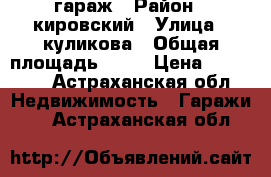 гараж › Район ­ кировский › Улица ­ куликова › Общая площадь ­ 18 › Цена ­ 45 000 - Астраханская обл. Недвижимость » Гаражи   . Астраханская обл.